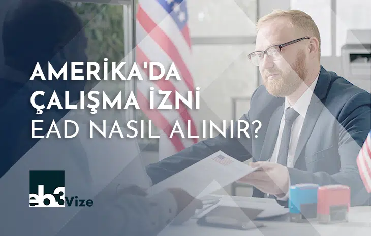 Amerika Çalışma İzni Belgesi (EAD) Nedir ve Nasıl Alınır?